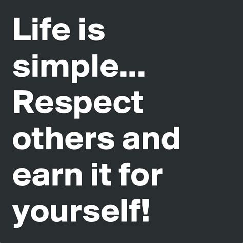 Life Is Simple Respect Others And Earn It For Yourself Post By