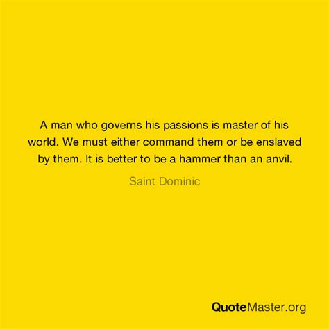 A Man Who Governs His Passions Is Master Of His World We Must Either Command Them Or Be