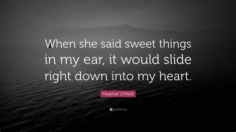 heather o neill quote “when she said sweet things in my ear it would slide right down into my