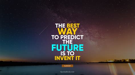 The Best Way To Predict The Future Is To Invent It Quote By Alan Kay