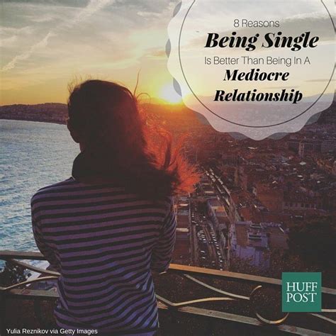 8 Reasons Being Single Is Better Than Being In A Mediocre Relationship Huffpost