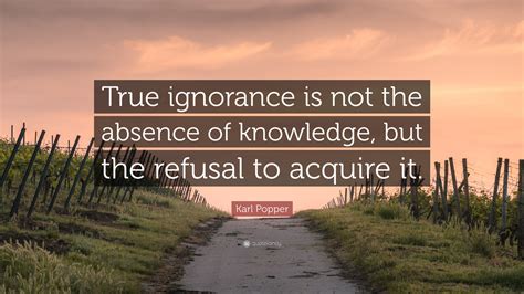 Karl Popper Quote “true Ignorance Is Not The Absence Of Knowledge But