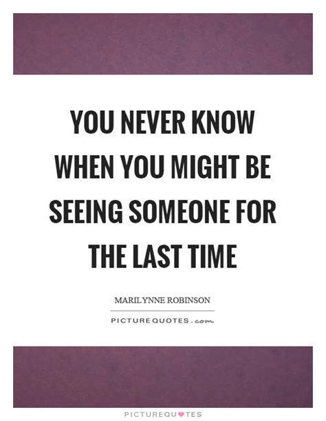 You Never Know When You Might Be Seeing Someone For The Last Time