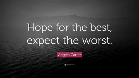 Angela olive pearce, who published under the name angela carter, was an english novelist, short story writer, poet, and journalist, known fo. Angela Carter Quote: "Hope for the best, expect the worst ...