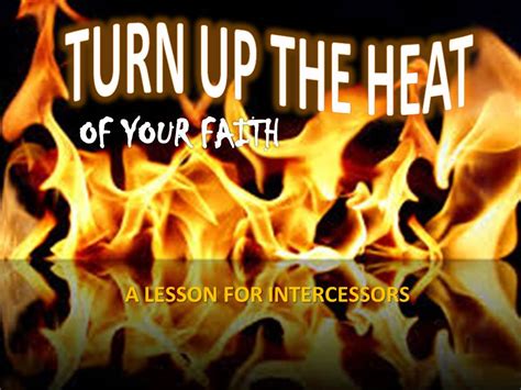 Turn Up The Heat Of Your Faith A Lesson For Intercessors Between A Father And His Daughter