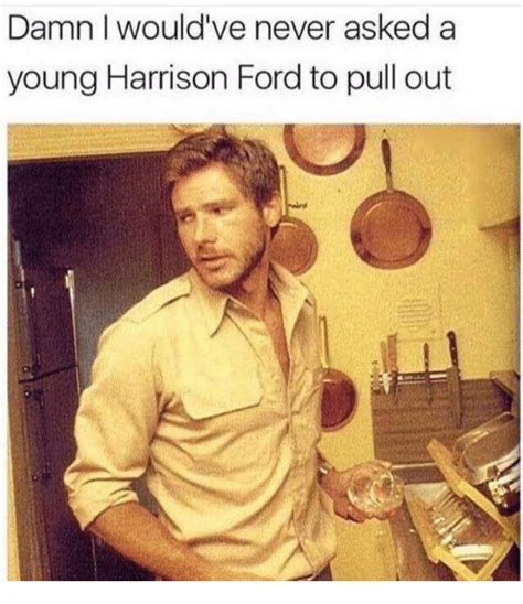 Damn I Wouldve Never Asked A Young Harrison Ford To Pull Out
