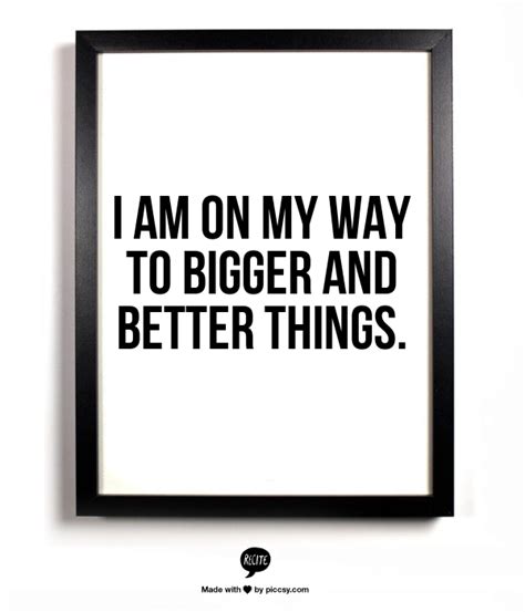 I Am On My Way To Bigger And Better Things Some Motivational Quotes