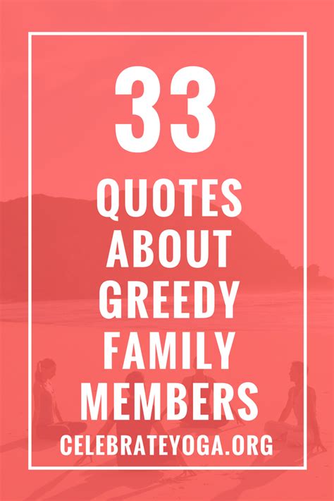 Of material gain (be it food, wealth, land, or animate/inanimate possessions); 33 Quotes About Greedy Family Members | Greedy people ...