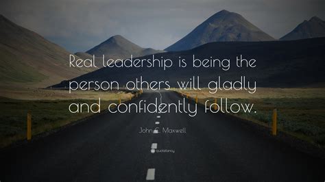 John C Maxwell Quote Real Leadership Is Being The Person Others Will