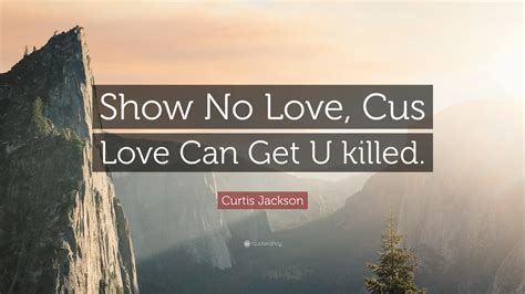 Curtis Jackson Quote “show No Love Cus Love Can Get U Killed ”