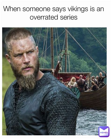 When Someone Says Vikings Is An Overrated Series Dizzybee1234 Memes