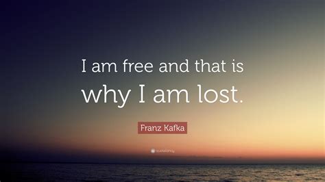 Franz Kafka Quote I Am Free And That Is Why I Am Lost