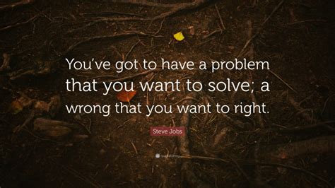 Steve Jobs Quote “youve Got To Have A Problem That You Want To Solve