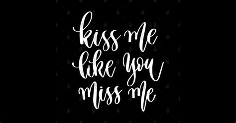Kiss Me Like You Miss Me Kiss Me Like You Miss Me T Shirt Teepublic