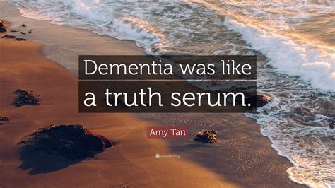 Amy Tan Quote Dementia Was Like A Truth Serum