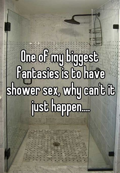 One Of My Biggest Fantasies Is To Have Shower Sex Why Cant It Just Happen