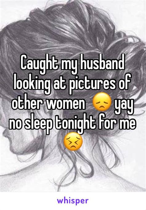 Caught My Husband Looking At Pictures Of Other Women 😞 Yay No Sleep Tonight For Me 😣
