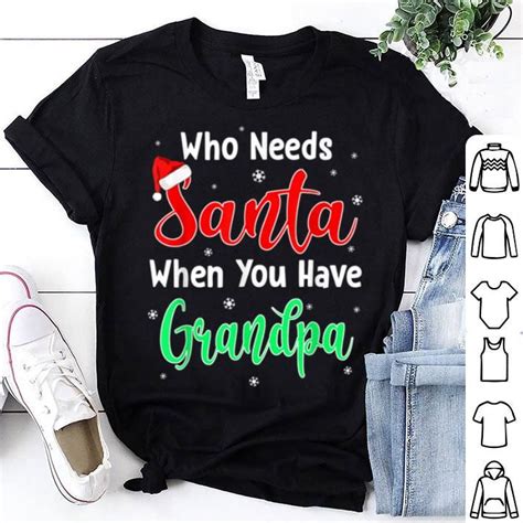 Beautiful Who Needs Santa When You Have Grandpa Christmas Shirt Grandpa Christmas Christmas