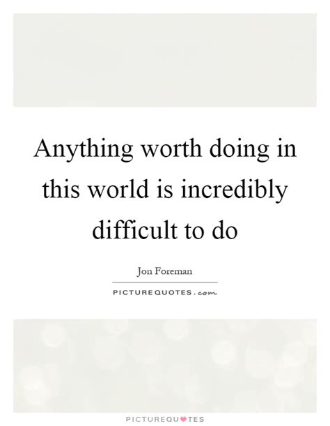 Anything Worth Doing Quote Anything In Life Worth Having Is Worth