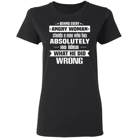Behind Every Angry Woman Stand A Man Who Has Absolutely No Idie Shirt Allbluetees Online T