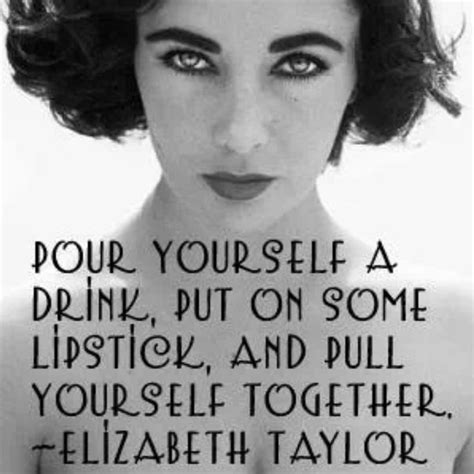 Elizabeth Taylor Quotes Pour Yourself A Drink Elizabeth Taylor Beautiful Quotes Great
