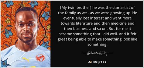 Kehinde Wiley Quote My Twin Brother He Was The Star Artist Of The