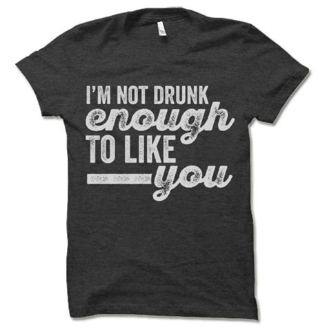 i m not drunk enough to like you drinking t shirt funny etsy