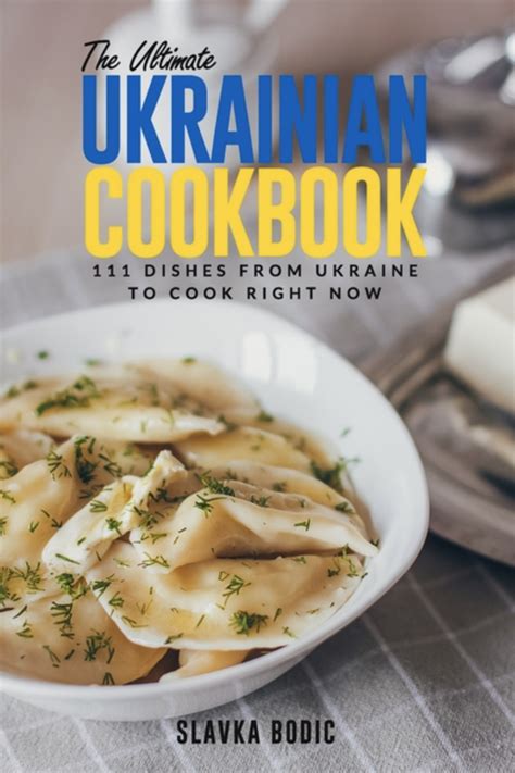 The Ultimate Ukrainian Cookbook 111 Dishes From Ukraine To Cook Right Now Slavka Bodic