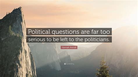 Hannah Arendt Quote Political Questions Are Far Too Serious To Be
