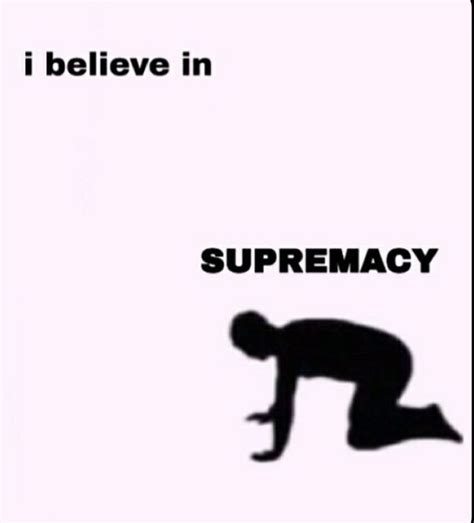 I Believe In Supremacy Meme Template Elhorizonte