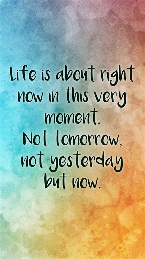 Life Is About Right Now In This Very Moment Not Tomorrow Not