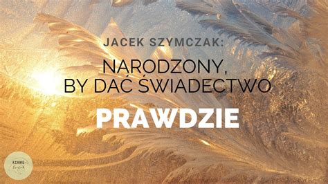 Narodzony By Dać świadectwo Prawdzie Jacek Szymczak 29122019 Youtube