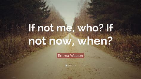 Emma Watson Quote If Not Me Who If Not Now When 12 Wallpapers