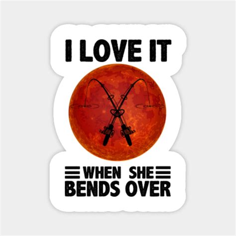 I Love It When She Bends Over I Love It When She Bends Over Magnet Teepublic