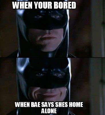 Meme Creator Funny When Your Bored When Bae Says Shes Home Alone Meme Generator At MemeCreator