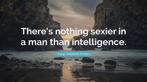 Susan Elizabeth Phillips Quote “there’s Nothing Sexier In A Man Than Intelligence ”