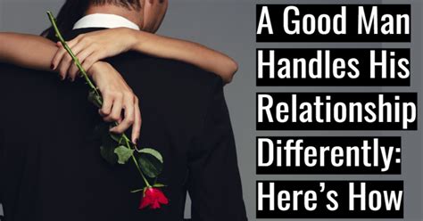 A Good Man Handles His Relationship Differently Heres How Passionate