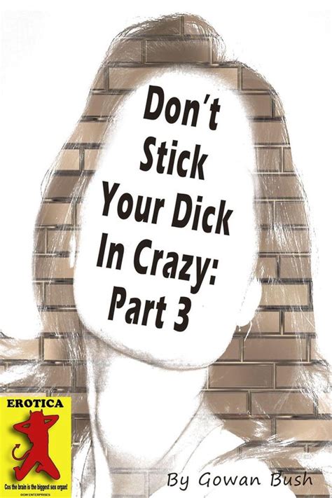 Don T Stick Your Dick In Crazy Part 3 Ebook Gowan Bush