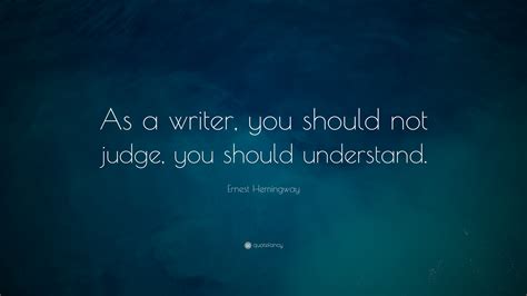 Ernest Hemingway Quote “as A Writer You Should Not Judge You Should