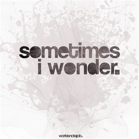 Quotes about Sometimes I Wonder (138 quotes)