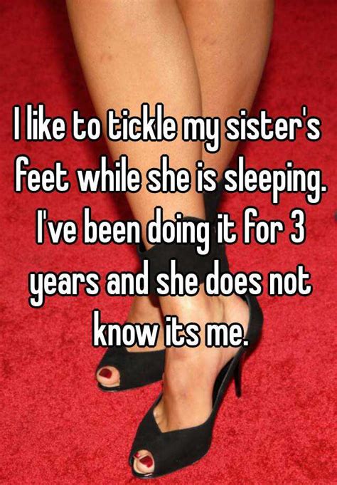 I Like To Tickle My Sisters Feet While She Is Sleeping Ive Been