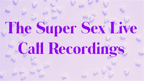 the super sex live call recordings