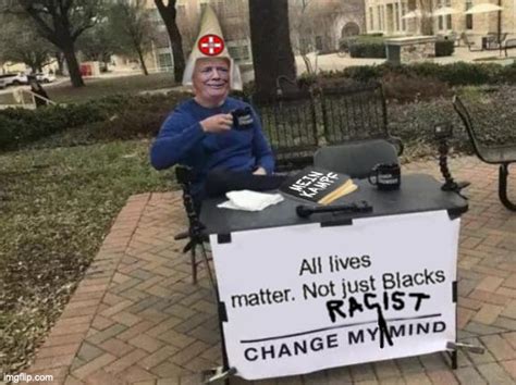 See, rate and share the best chauvin memes, gifs and funny pics. Trump Says: "Change My Racist Mind" - Imgflip