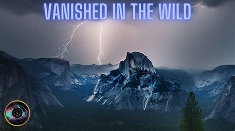 Vanished In The Wild Strange Disappearances In Yosemite National Park