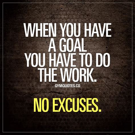 When You Have A Goal You Have To Do The Work No Excuses Motivational