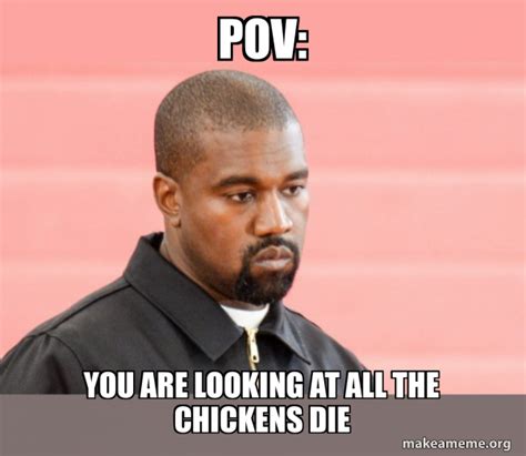 Pov You Are Looking At All The Chickens Die Kanye West Make A Meme