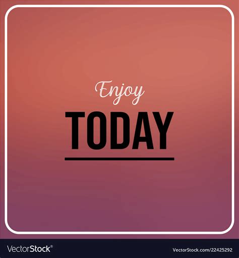 Enjoy Today Inspiration And Motivation Quote Vector Image