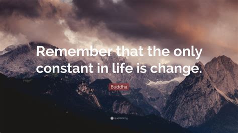 Buddha Quote Remember That The Only Constant In Life Is Change