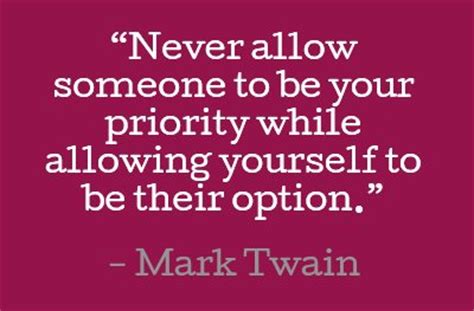 In any kind of relationship, no one wants to believe that they might not be a priority to the other person as much as that person is a priority to them. Be A Priority Not An Option Quotes. QuotesGram