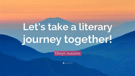 Ellwyn Autumn Quote: “Let’s take a literary journey together!”